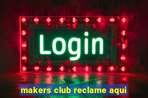 makers club reclame aqui